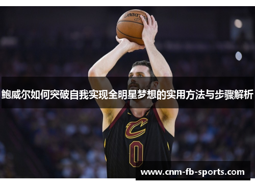 鲍威尔如何突破自我实现全明星梦想的实用方法与步骤解析 鲍威尔如何突破自我实现全明星梦想的实用方法与步骤解析