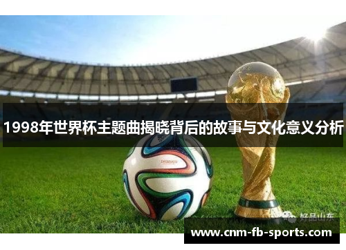 1998年世界杯主题曲揭晓背后的故事与文化意义分析