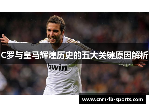 C罗与皇马辉煌历史的五大关键原因解析 C罗与皇马辉煌历史的五大关键原因解析