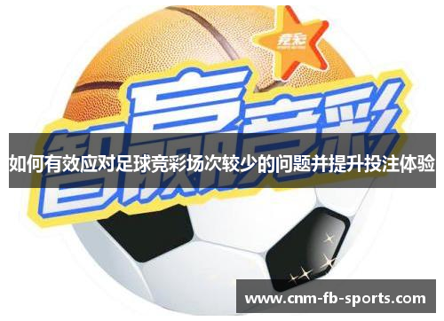 如何有效应对足球竞彩场次较少的问题并提升投注体验 如何有效应对足球竞彩场次较少的问题并提升投注体验