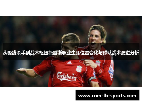 从锋线杀手到战术枢纽托雷斯职业生涯位置变化与球队战术演进分析