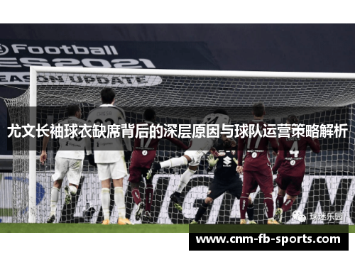 尤文长袖球衣缺席背后的深层原因与球队运营策略解析