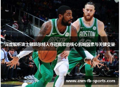 深度解析波士顿凯尔特人夺冠概率的核心影响因素与关键变量 深度解析波士顿凯尔特人夺冠概率的核心影响因素与关键变量