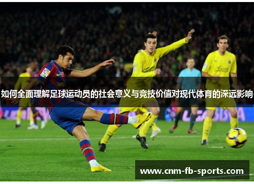 如何全面理解足球运动员的社会意义与竞技价值对现代体育的深远影响 如何全面理解足球运动员的社会意义与竞技价值对现代体育的深远影响