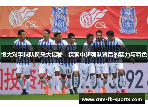 恒大对手球队风采大揭秘:探索中超强队背后的实力与特色 恒大对手球队风采大揭秘:探索中超强队背后的实力与特色