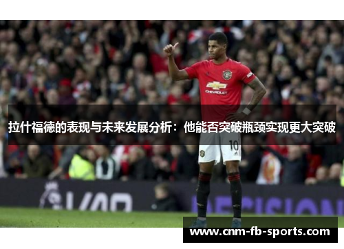 拉什福德的表现与未来发展分析：他能否突破瓶颈实现更大突破