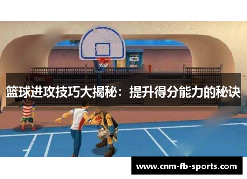 篮球进攻技巧大揭秘:提升得分能力的秘诀 篮球进攻技巧大揭秘:提升得分能力的秘诀