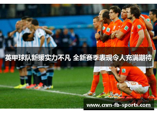 英甲球队新援实力不凡 全新赛季表现令人充满期待 英甲球队新援实力不凡 全新赛季表现令人充满期待