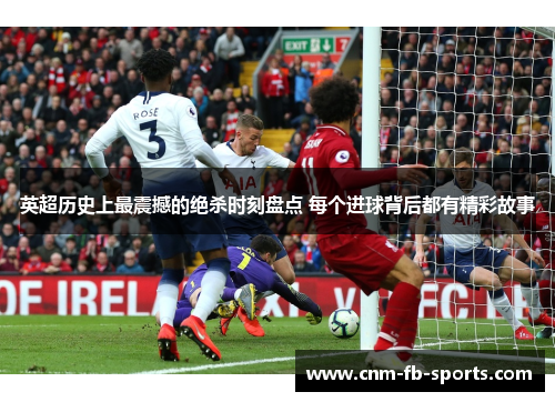 英超历史上最震撼的绝杀时刻盘点 每个进球背后都有精彩故事