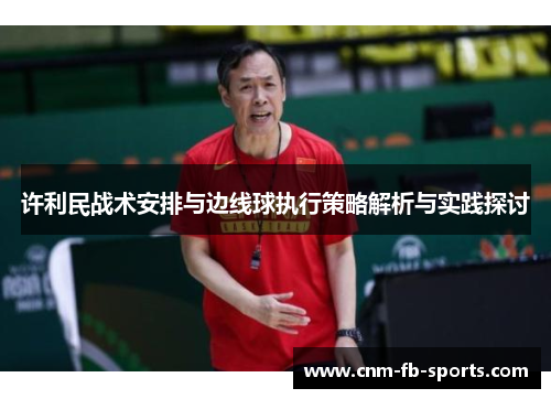 许利民战术安排与边线球执行策略解析与实践探讨 许利民战术安排与边线球执行策略解析与实践探讨