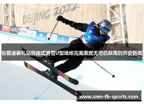 谷爱凌崇礼站自由式滑雪U型场地完美表现无可匹敌再创历史新高