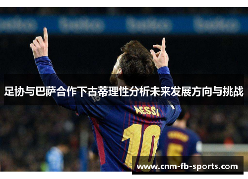 足协与巴萨合作下古蒂理性分析未来发展方向与挑战 足协与巴萨合作下古蒂理性分析未来发展方向与挑战