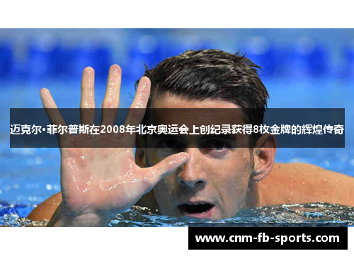 迈克尔·菲尔普斯在2008年北京奥运会上创纪录获得8枚金牌的辉煌传奇 迈克尔·菲尔普斯在2008年北京奥运会上创纪录获得8枚金牌的辉煌传奇