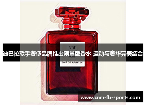 迪巴拉联手奢侈品牌推出限量版香水 运动与奢华完美结合