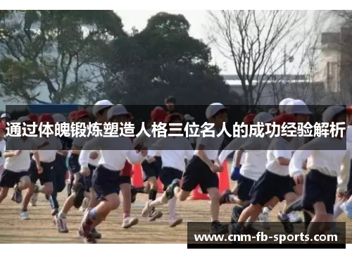 通过体魄锻炼塑造人格三位名人的成功经验解析 通过体魄锻炼塑造人格三位名人的成功经验解析