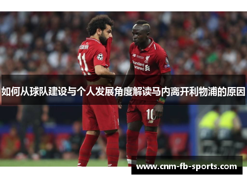 如何从球队建设与个人发展角度解读马内离开利物浦的原因