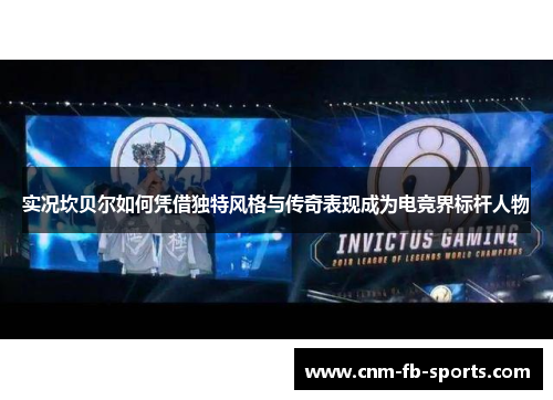 实况坎贝尔如何凭借独特风格与传奇表现成为电竞界标杆人物 实况坎贝尔如何凭借独特风格与传奇表现成为电竞界标杆人物