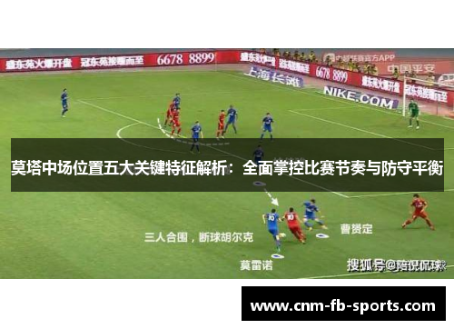 莫塔中场位置五大关键特征解析:全面掌控比赛节奏与防守平衡 莫塔中场位置五大关键特征解析:全面掌控比赛节奏与防守平衡