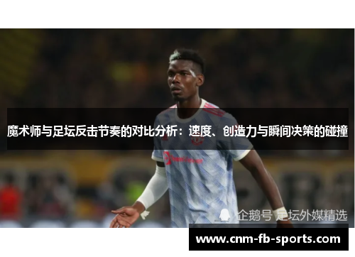 魔术师与足坛反击节奏的对比分析:速度、创造力与瞬间决策的碰撞 魔术师与足坛反击节奏的对比分析:速度、创造力与瞬间决策的碰撞
