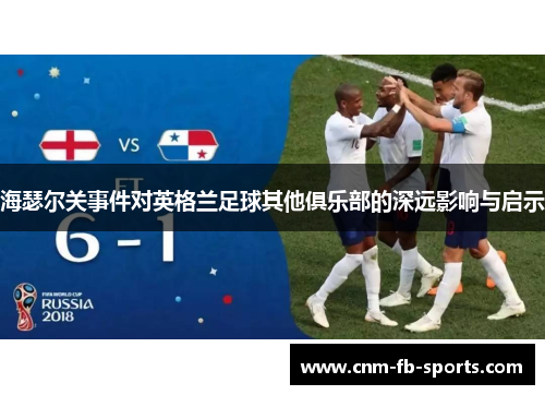 海瑟尔关事件对英格兰足球其他俱乐部的深远影响与启示 海瑟尔关事件对英格兰足球其他俱乐部的深远影响与启示