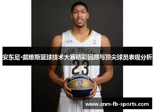 安东尼·戴维斯篮球技术大赛精彩回顾与顶尖球员表现分析 安东尼·戴维斯篮球技术大赛精彩回顾与顶尖球员表现分析