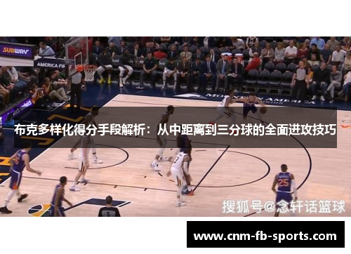 布克多样化得分手段解析:从中距离到三分球的全面进攻技巧 布克多样化得分手段解析:从中距离到三分球的全面进攻技巧