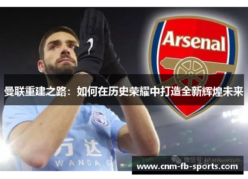 曼联重建之路：如何在历史荣耀中打造全新辉煌未来