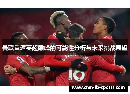 曼联重返英超巅峰的可能性分析与未来挑战展望