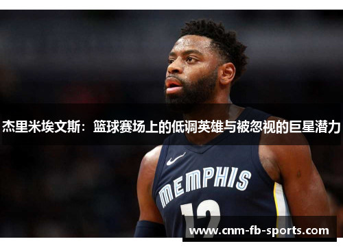 杰里米埃文斯：篮球赛场上的低调英雄与被忽视的巨星潜力