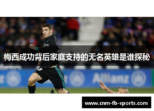 梅西成功背后家庭支持的无名英雄是谁探秘