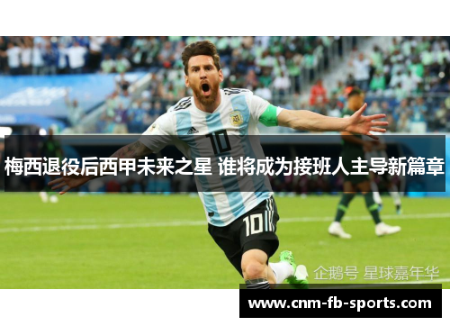 梅西退役后西甲未来之星 谁将成为接班人主导新篇章