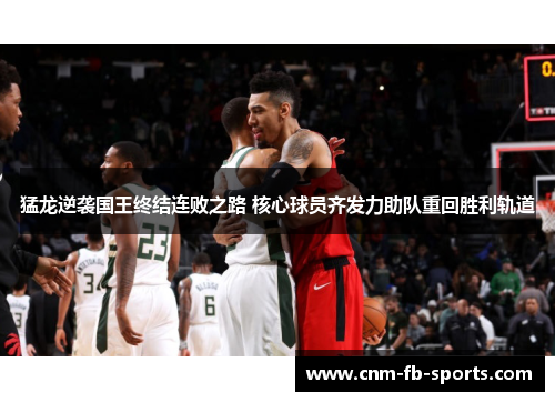 猛龙逆袭国王终结连败之路 核心球员齐发力助队重回胜利轨道