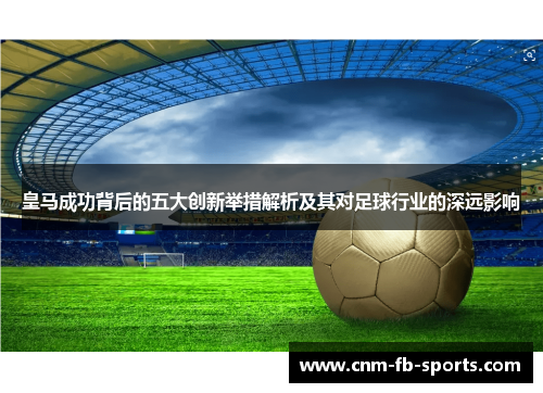 皇马成功背后的五大创新举措解析及其对足球行业的深远影响 皇马成功背后的五大创新举措解析及其对足球行业的深远影响