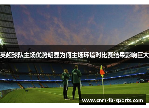 英超球队主场优势明显为何主场环境对比赛结果影响巨大