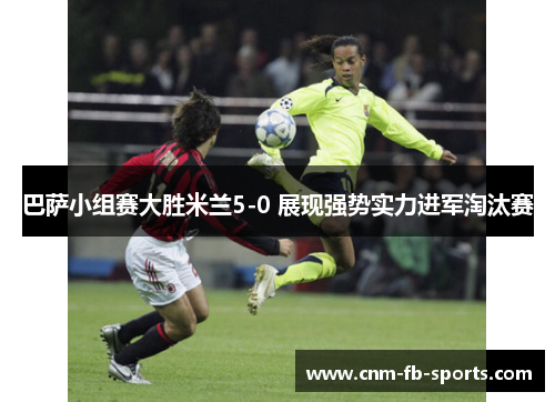 巴萨小组赛大胜米兰5-0 展现强势实力进军淘汰赛
