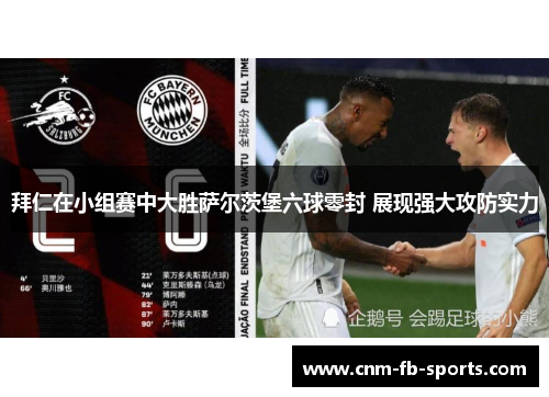 拜仁在小组赛中大胜萨尔茨堡六球零封 展现强大攻防实力