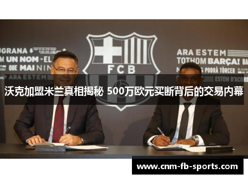沃克加盟米兰真相揭秘 500万欧元买断背后的交易内幕