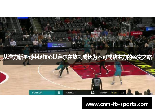 从潜力新星到中场核心以萨尔在热刺成长为不可或缺主力的蜕变之路