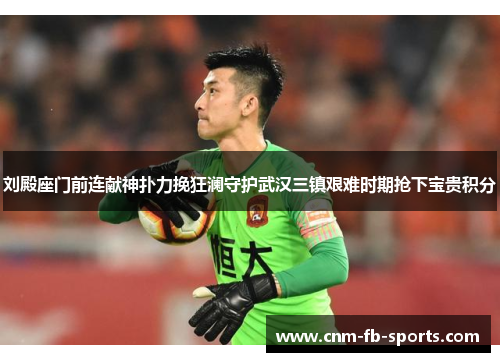 刘殿座门前连献神扑力挽狂澜守护武汉三镇艰难时期抢下宝贵积分