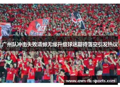 广州队冲击失败遗憾无缘升级球迷期待落空引发热议
