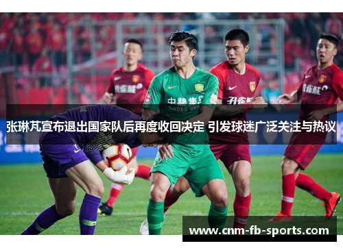 张琳芃宣布退出国家队后再度收回决定 引发球迷广泛关注与热议