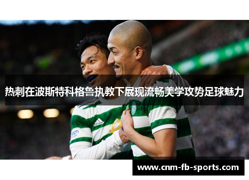 热刺在波斯特科格鲁执教下展现流畅美学攻势足球魅力