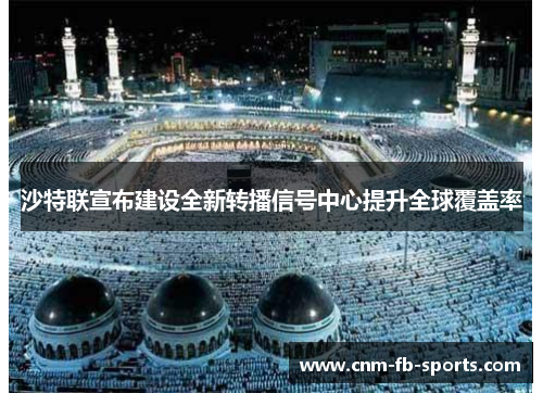 沙特联宣布建设全新转播信号中心提升全球覆盖率 沙特联宣布建设全新转播信号中心提升全球覆盖率