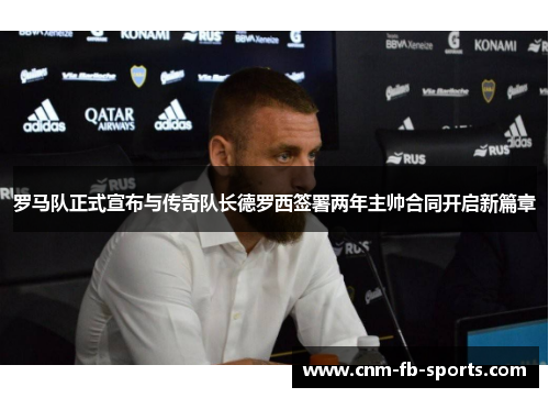 罗马队正式宣布与传奇队长德罗西签署两年主帅合同开启新篇章