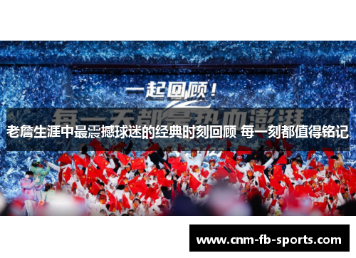 老詹生涯中最震撼球迷的经典时刻回顾 每一刻都值得铭记