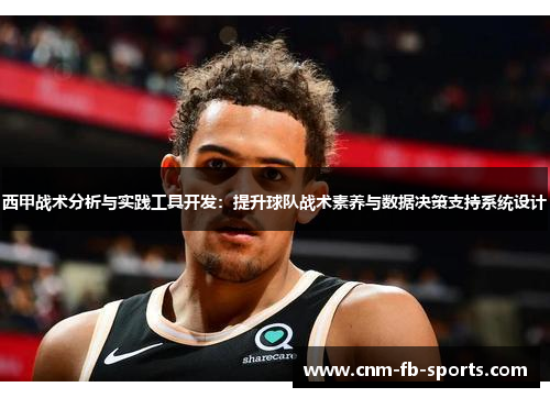 西甲战术分析与实践工具开发:提升球队战术素养与数据决策支持系统设计 西甲战术分析与实践工具开发:提升球队战术素养与数据决策支持系统设计