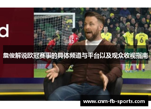 詹俊解说欧冠赛事的具体频道与平台以及观众收视指南 詹俊解说欧冠赛事的具体频道与平台以及观众收视指南