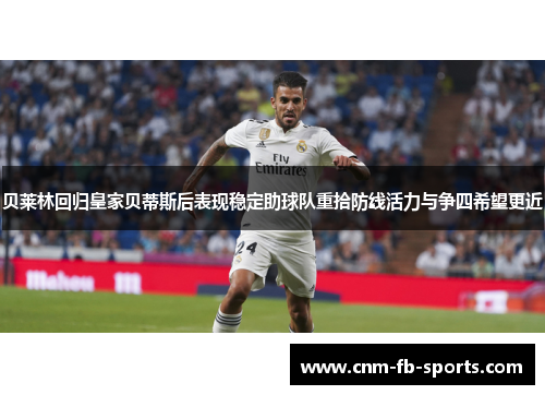 贝莱林回归皇家贝蒂斯后表现稳定助球队重拾防线活力与争四希望更近 贝莱林回归皇家贝蒂斯后表现稳定助球队重拾防线活力与争四希望更近
