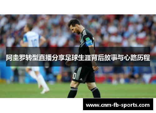 阿圭罗转型直播分享足球生涯背后故事与心路历程 阿圭罗转型直播分享足球生涯背后故事与心路历程
