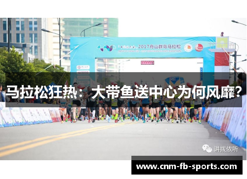 马拉松狂热:大带鱼送中心为何风靡? 马拉松狂热:大带鱼送中心为何风靡?